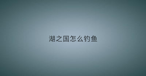 湖之国怎么钓鱼