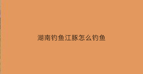 湖南钓鱼江豚怎么钓鱼
