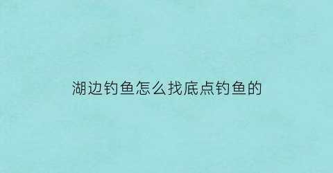 湖边钓鱼怎么找底点钓鱼的(在湖里面怎么钓鱼)