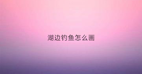 湖边钓鱼怎么画