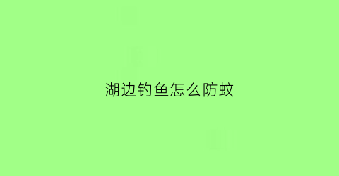 湖边钓鱼怎么防蚊