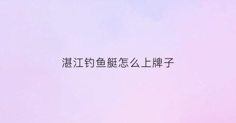 湛江钓鱼艇怎么上牌子