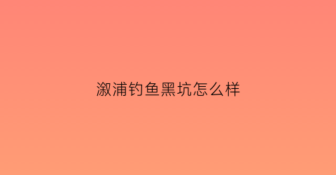 溆浦钓鱼黑坑怎么样