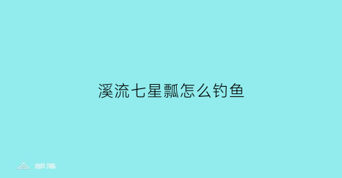 溪流七星瓢怎么钓鱼(溪流钓七星漂线组)