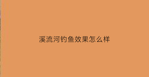 溪流河钓鱼效果怎么样(流溪河钓鱼视频)