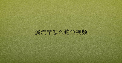 溪流竿怎么钓鱼视频