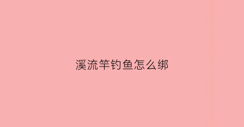 溪流竿钓鱼怎么绑