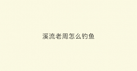 溪流老周怎么钓鱼