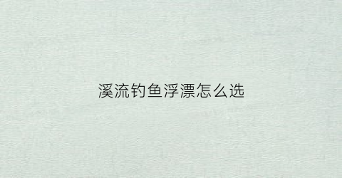 溪流钓鱼浮漂怎么选