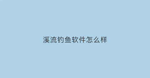 “溪流钓鱼软件怎么样(溪流钓吧)