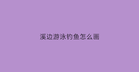 溪边游泳钓鱼怎么画