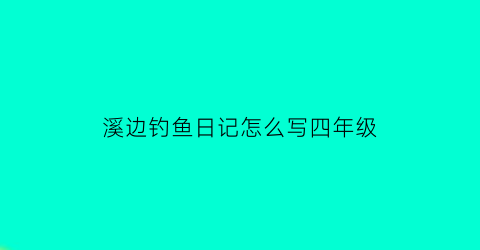 溪边钓鱼日记怎么写四年级