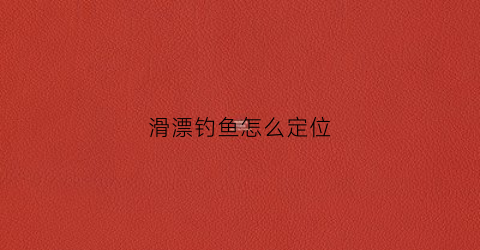 滑漂钓鱼怎么定位