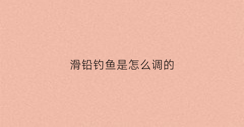 滑铅钓鱼是怎么调的(滑铅钓鱼该怎样调漂)