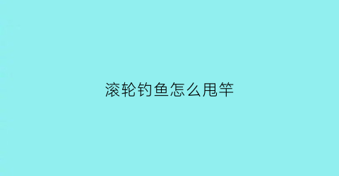 滚轮钓鱼怎么甩竿