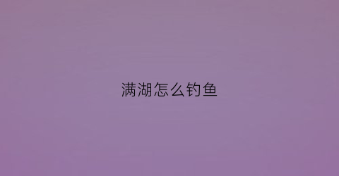 满湖怎么钓鱼(满潮钓鱼好吗)
