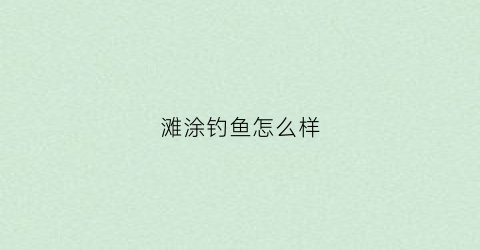 滩涂钓鱼怎么样(滩涂钓鱼用什么鱼饵)