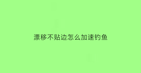 漂移不贴边怎么加速钓鱼(漂移怎么不拖漂)