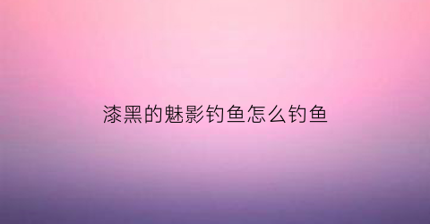 漆黑的魅影钓鱼怎么钓鱼(漆黑的魅影50ex+bw钓鱼)