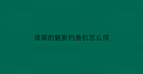 漆黑的魅影钓鱼机怎么得(口袋妖怪漆黑的魅影钓鱼竿在哪)