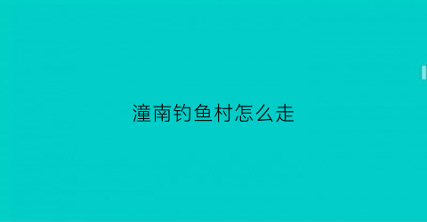 潼南钓鱼村怎么走(潼南野钓)