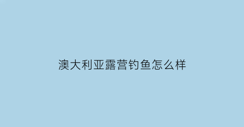 澳大利亚露营钓鱼怎么样