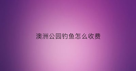 澳洲公园钓鱼怎么收费