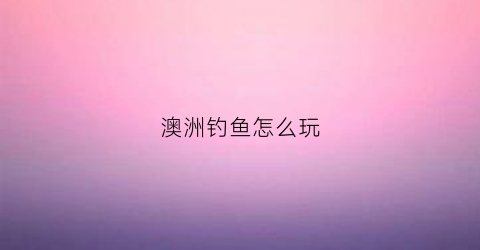 澳洲钓鱼怎么玩