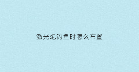 激光炮钓鱼时怎么布置(激光炮野钓)
