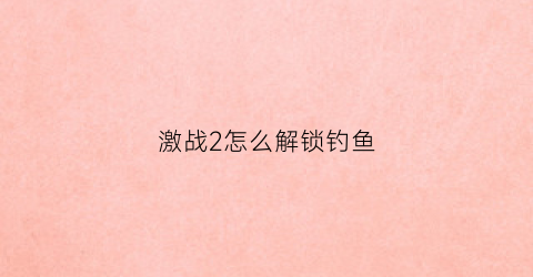 激战2怎么解锁钓鱼(激战2怎么解锁钓鱼技能)