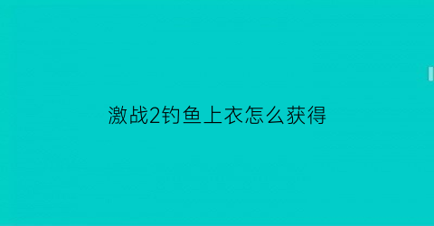 激战2钓鱼上衣怎么获得(激战2掉落)