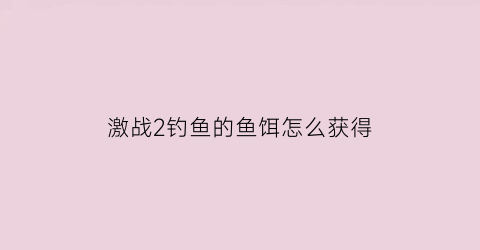 激战2钓鱼的鱼饵怎么获得(激战2抓鱼)