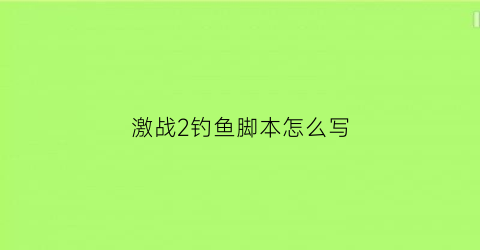 “激战2钓鱼脚本怎么写(激战2能钓鱼吗)