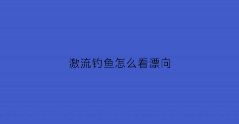 激流钓鱼怎么看漂向