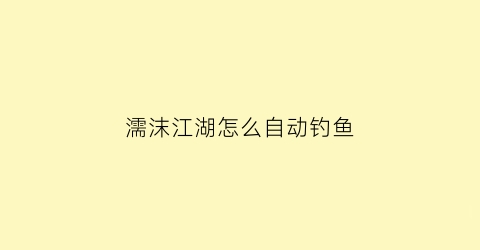 “濡沫江湖怎么自动钓鱼(濡沫江湖钓鱼点坐标汇总濡沫江湖在哪钓鱼)