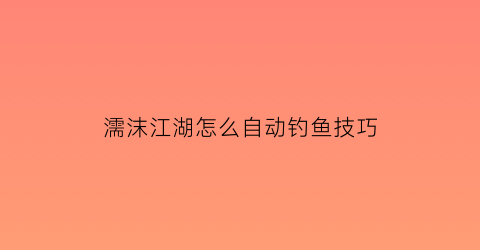 濡沫江湖怎么自动钓鱼技巧(濡沫江湖钓鱼鱼饵在哪)