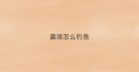 瀛湖怎么钓鱼(瀛湖钓鱼什么位置好)