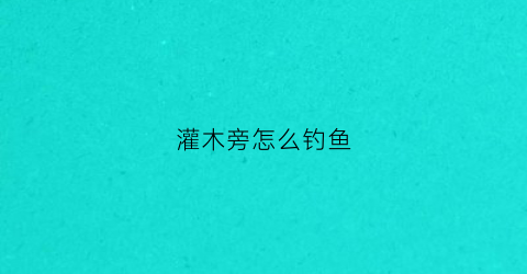 灌木旁怎么钓鱼(灌木怎么搭配)
