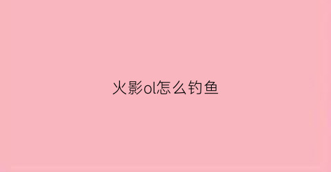 火影ol怎么钓鱼(火影忍者ol教学)