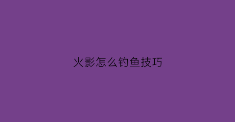 火影怎么钓鱼技巧