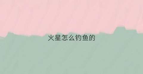 火星怎么钓鱼的(火星平原钓鱼)