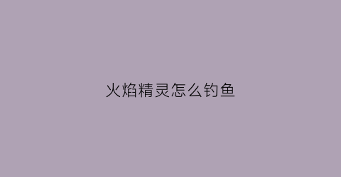 火焰精灵怎么钓鱼