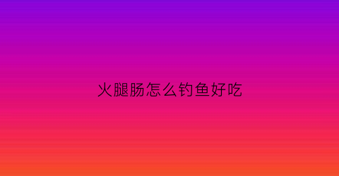 火腿肠怎么钓鱼好吃