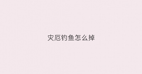灾厄钓鱼怎么掉