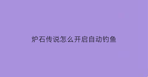 炉石传说怎么开启自动钓鱼(炉石传说全自动)
