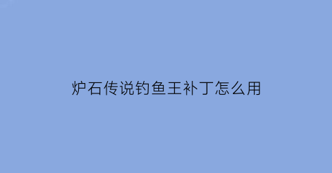 炉石传说钓鱼王补丁怎么用(炉石传说钓鱼王补丁怎么用的)