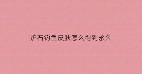 炉石钓鱼皮肤怎么得到永久(炉石传说钓鱼吧)