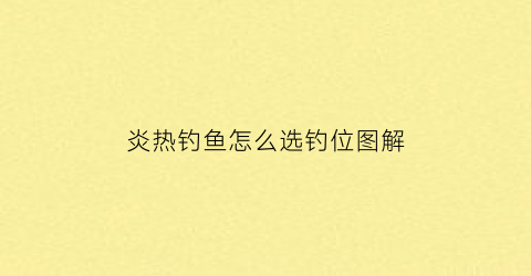 炎热钓鱼怎么选钓位图解(炎热天钓鱼钓深还是浅)