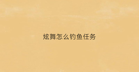炫舞怎么钓鱼任务(炫舞手游钓鱼npc是谁)