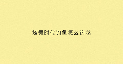 炫舞时代钓鱼怎么钓龙(炫舞时代龙坐骑)